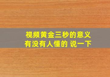 视频黄金三秒的意义有没有人懂的 说一下